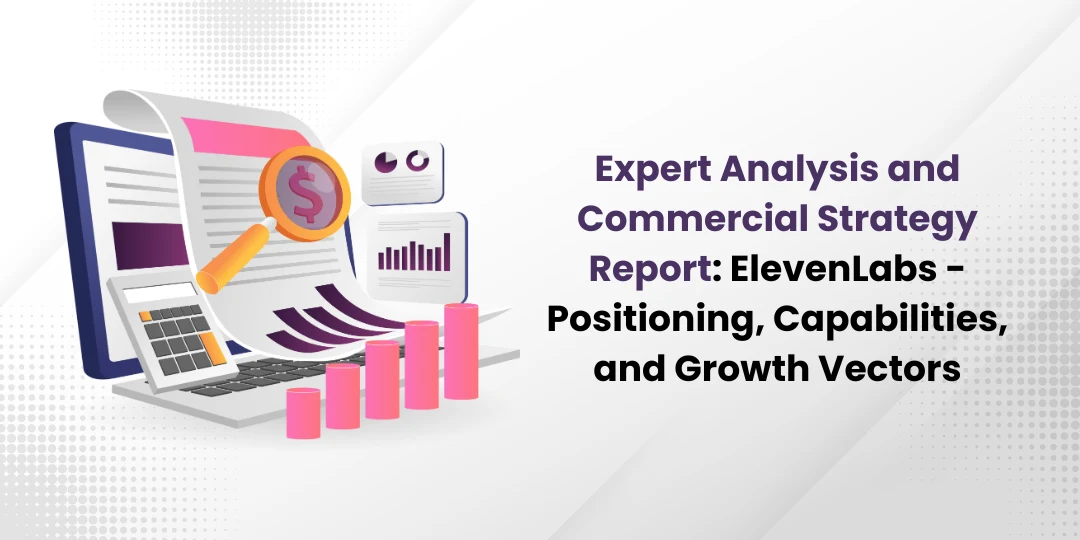 Expert Analysis and Commercial Strategy Report ElevenLabs - Positioning, Capabilities, and Growth Vectors